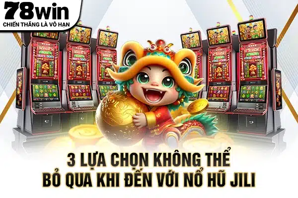 3 lựa chọn không thể bỏ qua khi đến với nổ hũ JILI