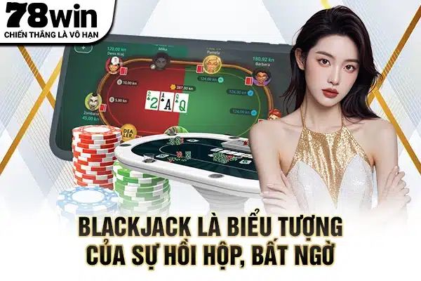 Blackjack là biểu tượng của sự hồi hộp, bất ngờ