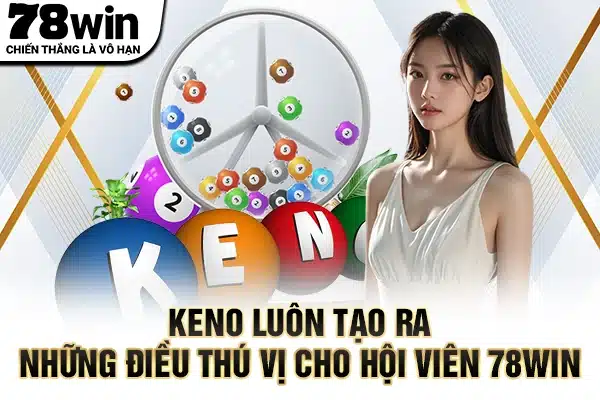 Keno luôn tạo ra những điều thú vị cho hội viên 78WIN