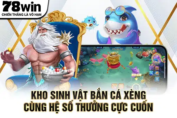 Kho sinh vật bắn cá xèng cùng hệ số thưởng cực cuốn