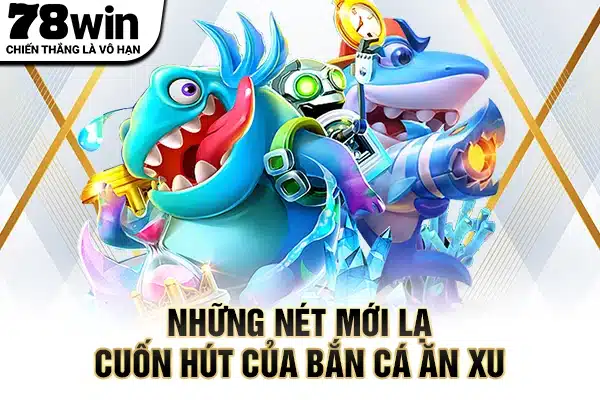 Những nét mới lạ cuốn hút của bắn cá ăn xu