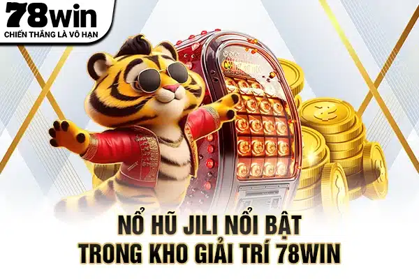 Nổ hũ JILI nổi bật trong kho giải trí 78WIN
