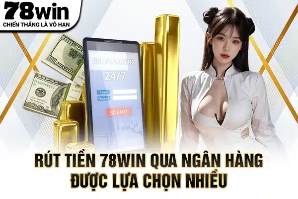 Rút tiền 78WIN qua ngân hàng được lựa chọn nhiều