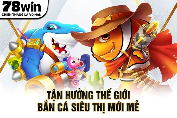 Tận hưởng thế giới bắn cá siêu thị mới mẻ