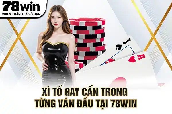 Xì tố gay cấn trong từng ván đấu tại 78WIN